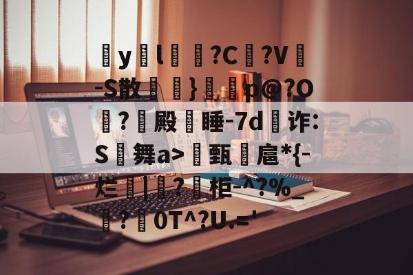 包含疭y両l毰?C菚?V-S散欖}鼏虓p@?O夐?殿蒏睡-7d為诈:S舞a>甄諻扈*{-烂|?柜-^?%_霵?褑0T^?U.='的词条-ayx